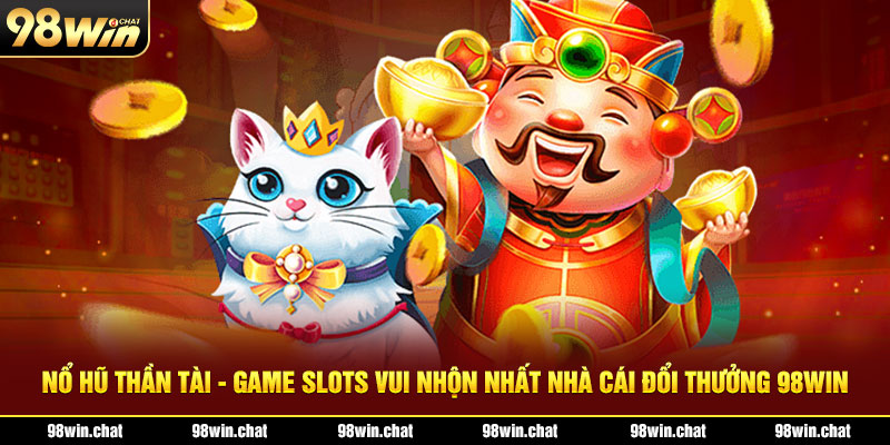 Nổ Hũ Thần Tài - Game Slots Vui Nhộn Nhất Nhà Cái Đổi Thưởng 98win