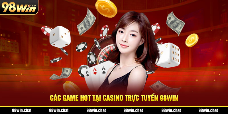 Các game hot tại casino trực tuyến 98Win