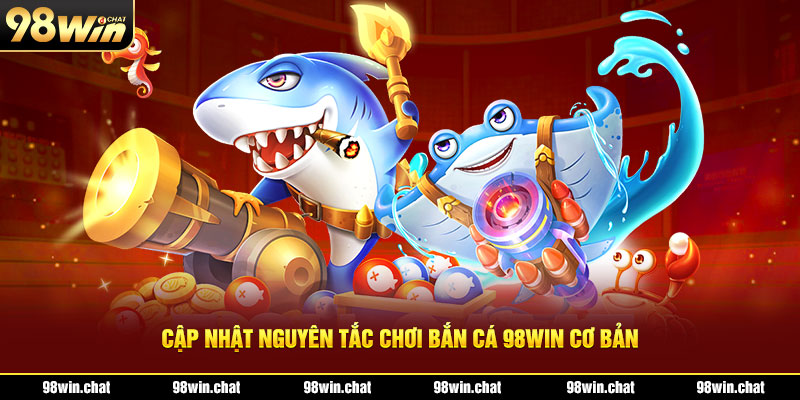 Cập nhật nguyên tắc chơi bắn cá 98win cơ bản