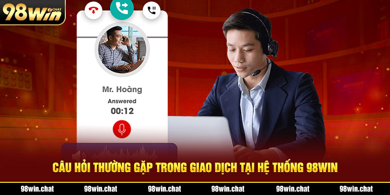 Câu hỏi thường gặp trong giao dịch tại hệ thống 98WIN