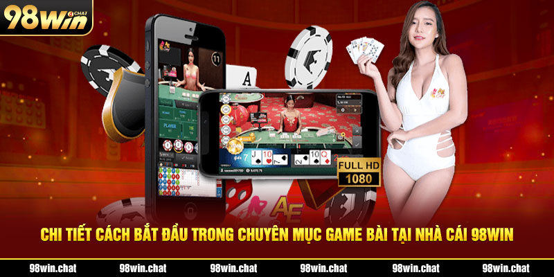 Chi tiết cách bắt đầu trong chuyên mục game bài tại nhà cái 98Win