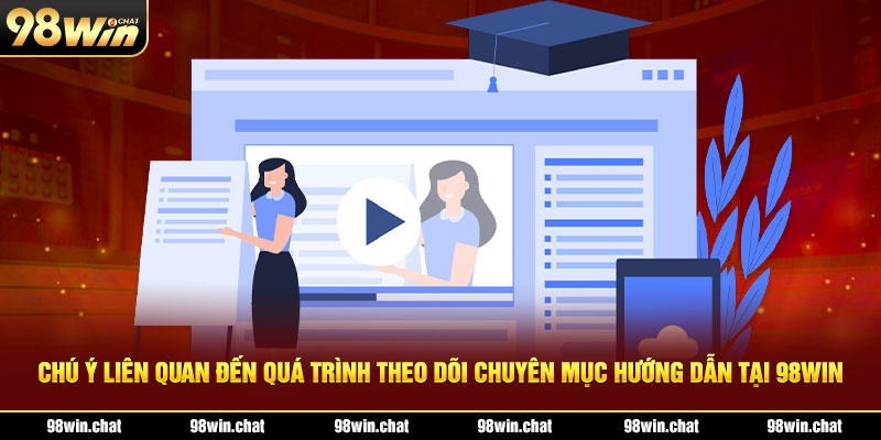 Chú ý liên quan đến quá trình theo dõi chuyên mục hướng dẫn tại 98Win