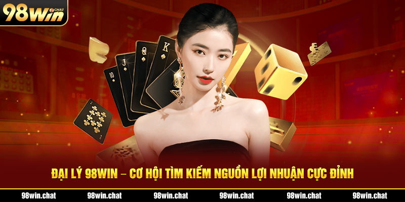 Đại Lý 98WIN – Cơ Hội Tìm Kiếm Nguồn Lợi Nhuận Cực Đỉnh