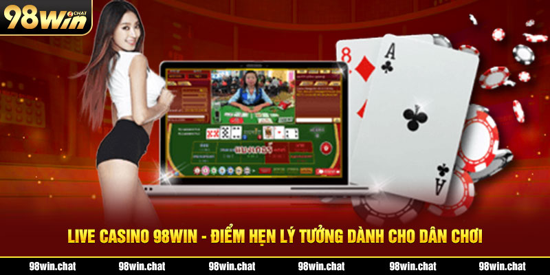 Live Casino 98Win - Điểm Hẹn Lý Tưởng Dành Cho Dân Chơi