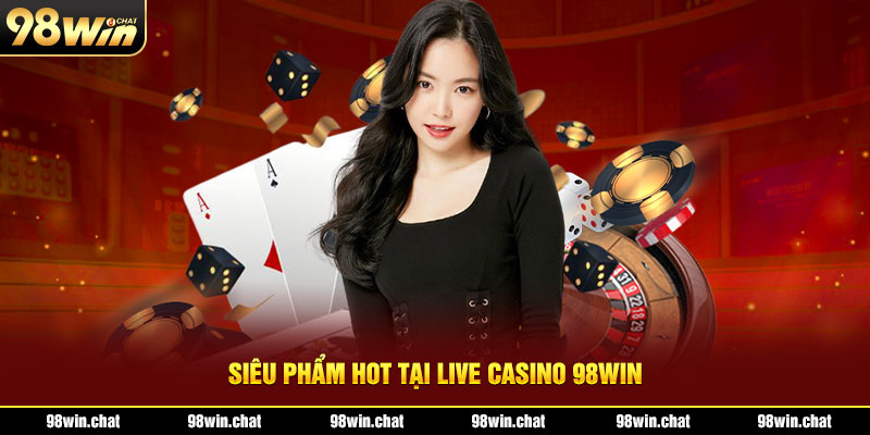 Siêu phẩm hot tại live casino 98Win