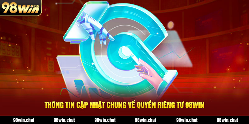 Thông tin cập nhật chung về quyền riêng tư 98Win