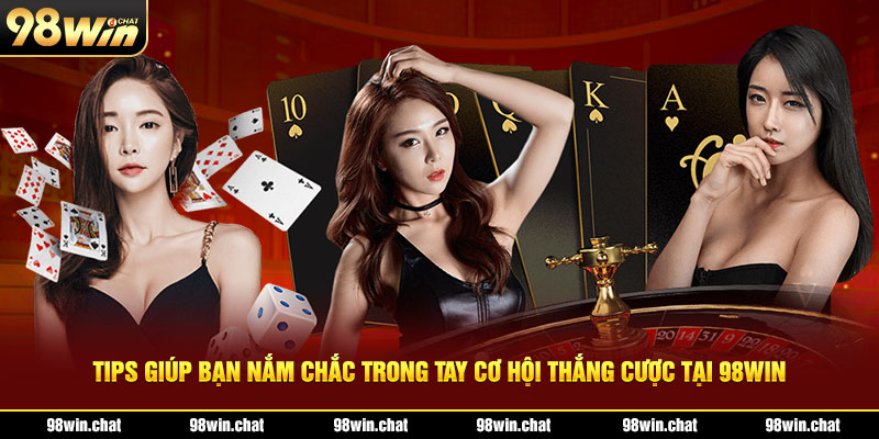 Tips giúp bạn nắm chắc trong tay cơ hội thắng cược tại 98win