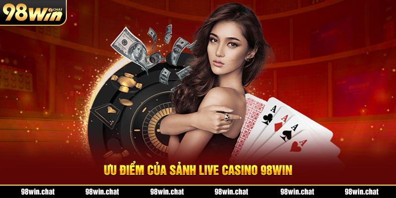 Ưu điểm của sảnh live casino 98Win